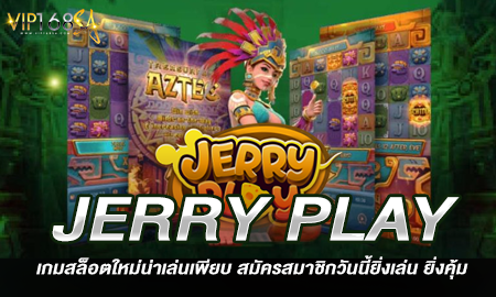 JERRY PLAY เกมสล็อตใหม่น่าเล่นเพียบ สมัครสมาชิกวันนี้ยิ่งเล่น ยิ่งคุ้ม